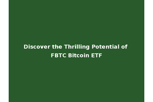 Discover the Thrilling Potential of FBTC Bitcoin ETF