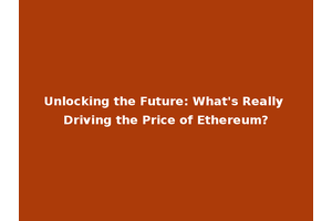 Unlocking the Future: What's Really Driving the Price of Ethereum?