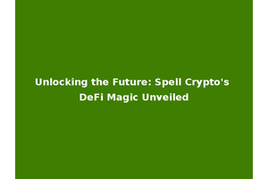 Unlocking the Future: Spell Crypto's DeFi Magic Unveiled