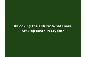 Unlocking the Future: What Does Staking Mean in Crypto?
