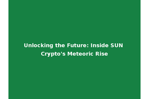 Unlocking the Future: Inside SUN Crypto's Meteoric Rise