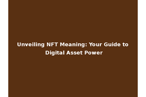 Unveiling NFT Meaning: Your Guide to Digital Asset Power