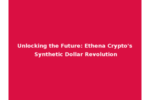 Unlocking the Future: Ethena Crypto's Synthetic Dollar Revolution