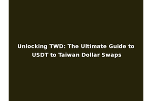 Unlocking TWD: The Ultimate Guide to USDT to Taiwan Dollar Swaps