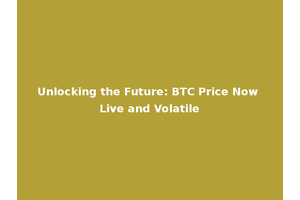 Unlocking the Future: BTC Price Now Live and Volatile