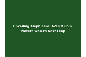 Unveiling Aleph Zero: AZERO Coin Powers Web3's Next Leap