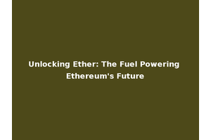 Unlocking Ether: The Fuel Powering Ethereum's Future