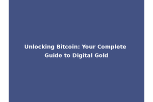 Unlocking Bitcoin: Your Complete Guide to Digital Gold
