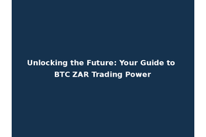 Unlocking the Future: Your Guide to BTC ZAR Trading Power