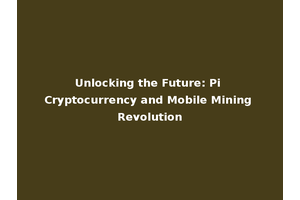 Unlocking the Future: Pi Cryptocurrency and Mobile Mining Revolution