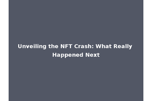 Unveiling the NFT Crash: What Really Happened Next