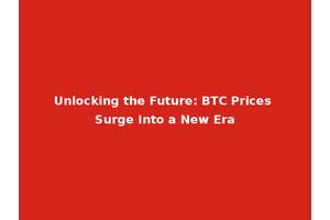 Unlocking the Future: BTC Prices Surge Into a New Era