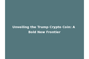 Unveiling the Trump Crypto Coin: A Bold New Frontier