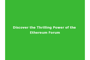 Discover the Thrilling Power of the Ethereum Forum