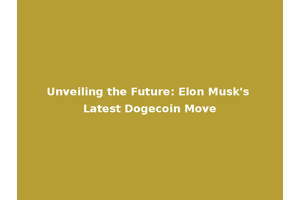 Unveiling the Future: Elon Musk's Latest Dogecoin Move
