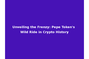 Unveiling the Frenzy: Pepe Token's Wild Ride in Crypto History