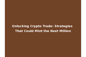 Unlocking Crypto Trade: Strategies That Could Mint the Next Million