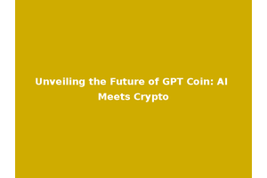 Unveiling the Future of GPT Coin: AI Meets Crypto