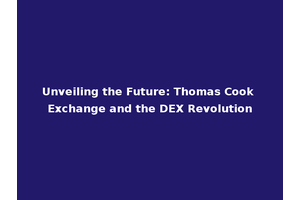 Unveiling the Future: Thomas Cook Exchange and the DEX Revolution