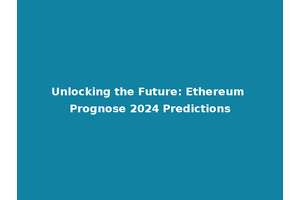 Unlocking the Future: Ethereum Prognose 2024 Predictions