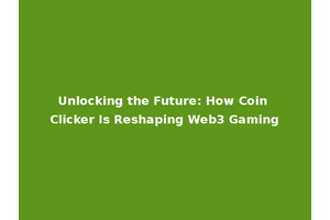 Unlocking the Future: How Coin Clicker Is Reshaping Web3 Gaming