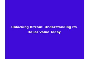 Unlocking Bitcoin: Understanding Its Dollar Value Today