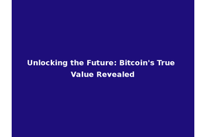 Unlocking the Future: Bitcoin's True Value Revealed