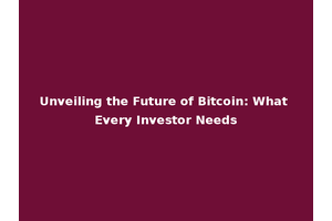Unveiling the Future of Bitcoin: What Every Investor Needs