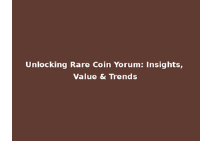 Unlocking Rare Coin Yorum: Insights, Value & Trends