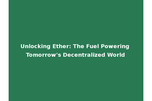Unlocking Ether: The Fuel Powering Tomorrow's Decentralized World