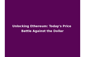 Unlocking Ethereum: Today's Price Battle Against the Dollar