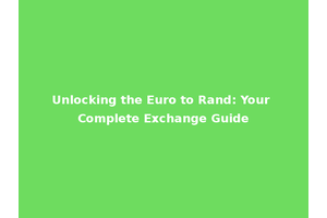Unlocking the Euro to Rand: Your Complete Exchange Guide