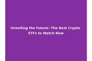Unveiling the Future: The Best Crypto ETFs to Watch Now