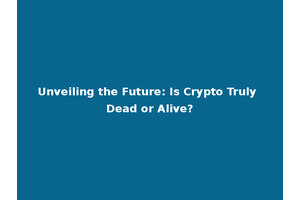 Unveiling the Future: Is Crypto Truly Dead or Alive?