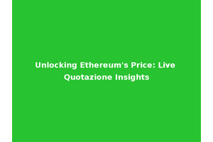 Unlocking Ethereum's Price: Live Quotazione Insights