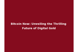 Bitcoin Now: Unveiling the Thrilling Future of Digital Gold