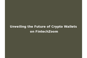 Unveiling the Future of Crypto Wallets on FintechZoom