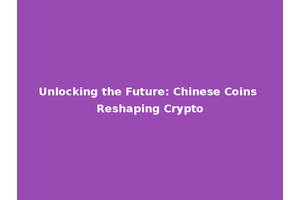 Unlocking the Future: Chinese Coins Reshaping Crypto