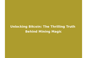 Unlocking Bitcoin: The Thrilling Truth Behind Mining Magic