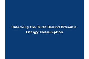 Unlocking the Truth Behind Bitcoin's Energy Consumption