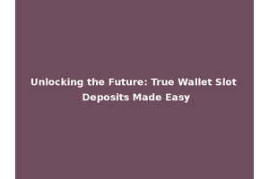Unlocking the Future: True Wallet Slot Deposits Made Easy