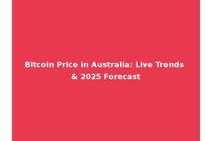 Bitcoin Price in Australia: Live Trends & 2025 Forecast