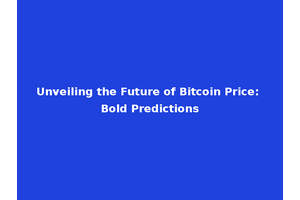 Unveiling the Future of Bitcoin Price: Bold Predictions