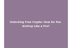 Unlocking Free Crypto: How Do You Airdrop Like a Pro?