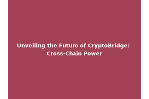 Unveiling the Future of CryptoBridge: Cross-Chain Power