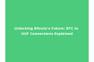 Unlocking Bitcoin's Future: BTC to HUF Conversions Explained