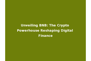 Unveiling BNB: The Crypto Powerhouse Reshaping Digital Finance