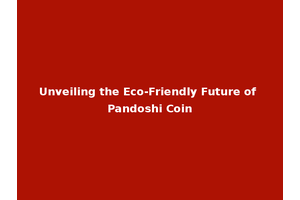 Unveiling the Eco-Friendly Future of Pandoshi Coin
