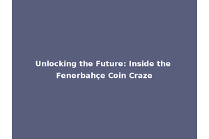 Unlocking the Future: Inside the Fenerbahçe Coin Craze