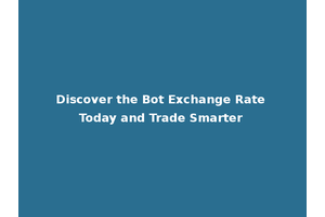 Discover the Bot Exchange Rate Today and Trade Smarter